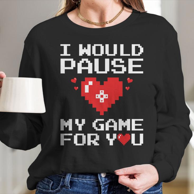 I Would Pause My Game For You Valentines Day Long Sleeve T-Shirt Gifts for Her