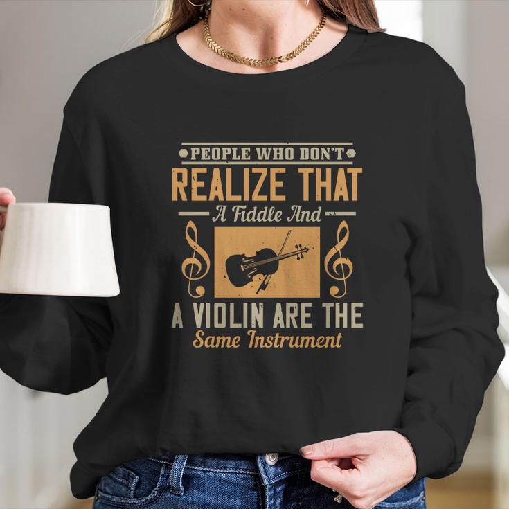 People Who Don’T Realize That A Fiddle And A Violin Are The Same Instrument Long Sleeve T-Shirt Gifts for Her