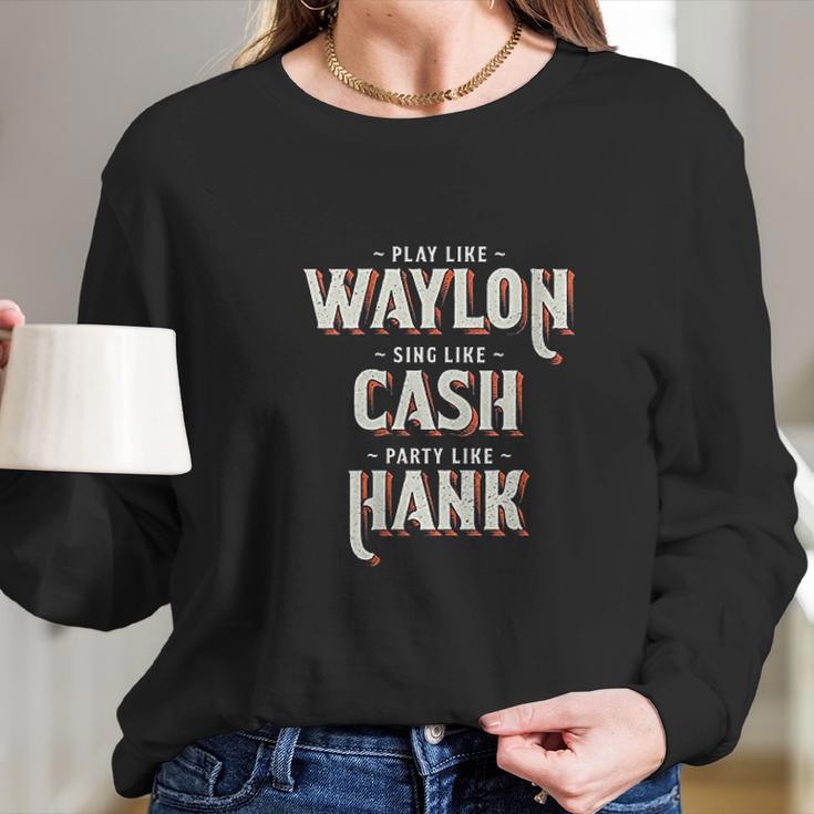 Play Like Waylon Sing Like Cash Party Like Hank Long Sleeve T-Shirt Gifts for Her