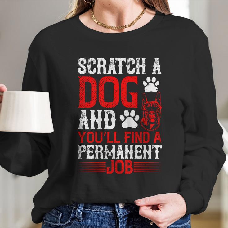 Scratch A Dog And You’Ll Find A Permanent Job Dog Quote Long Sleeve T-Shirt Gifts for Her