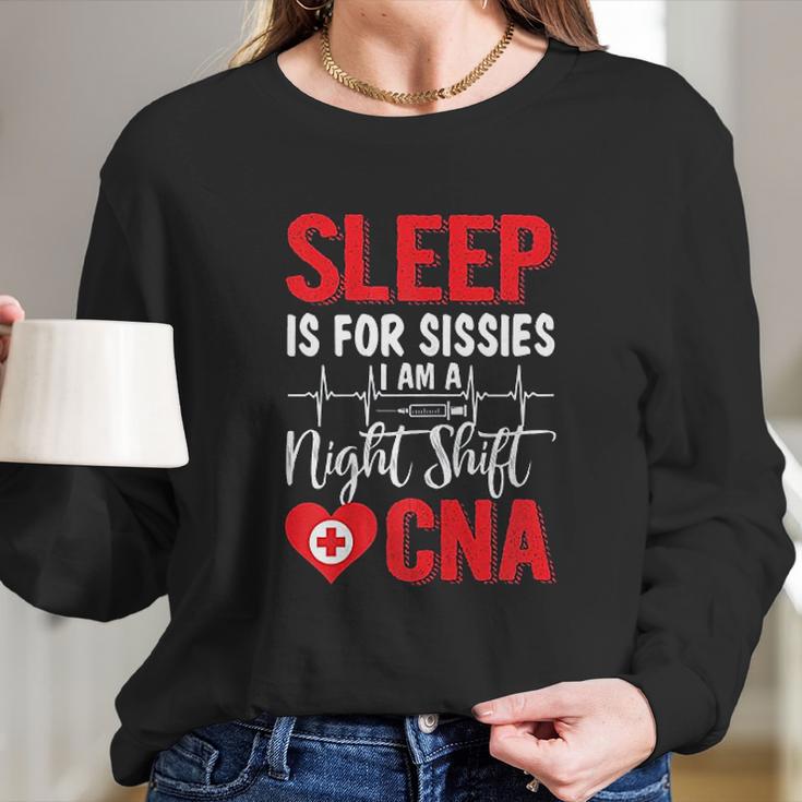 Sleep Is For Sissies I Am A Night Shift Cna Funny Saying Long Sleeve T-Shirt Gifts for Her