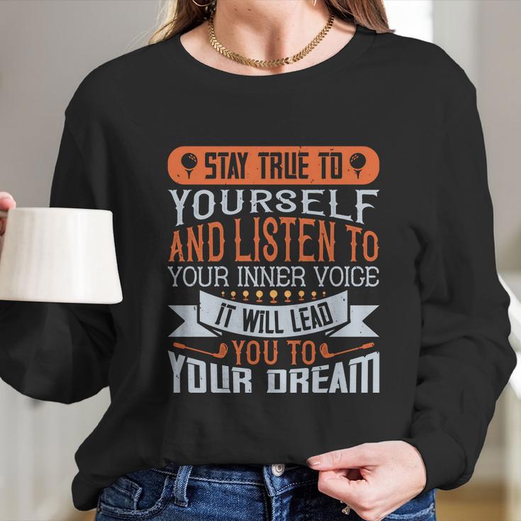 Stay True To Yourself And Listen To Your Inner Voice It Will Lead You To Dream Long Sleeve T-Shirt Gifts for Her