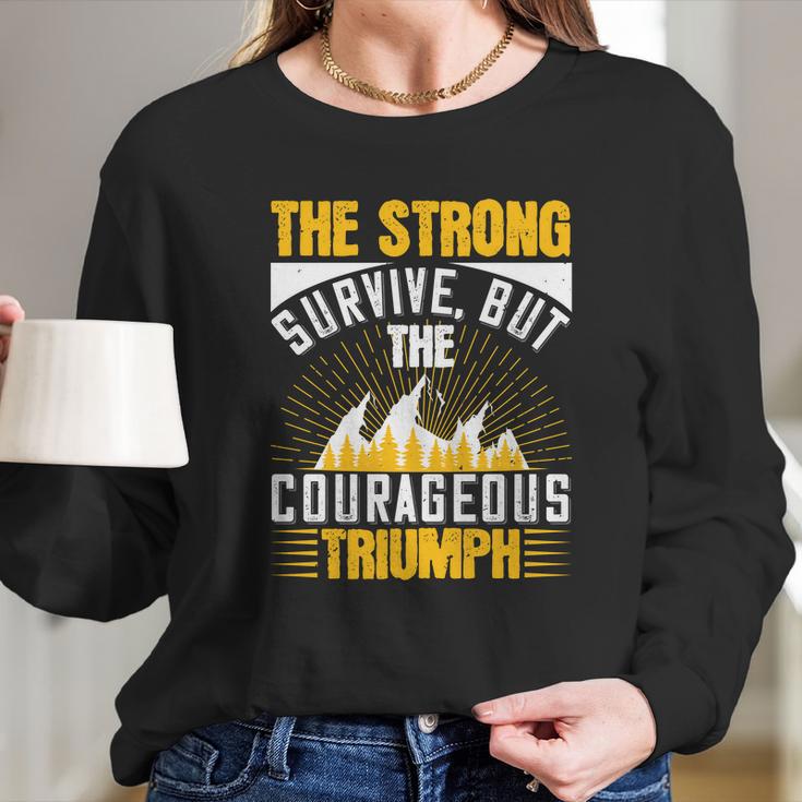 The Strong Survive But The Courageous Triumph Long Sleeve T-Shirt Gifts for Her