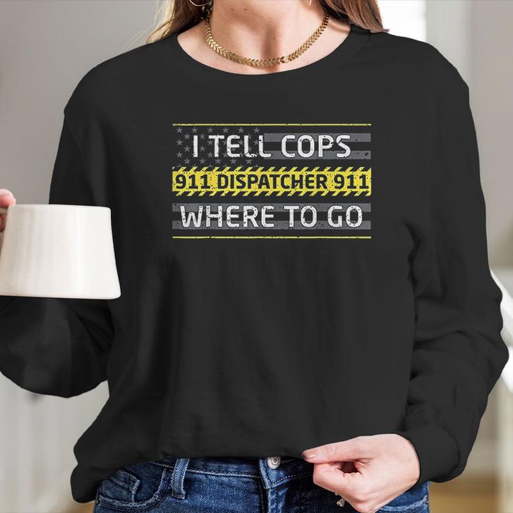 I Tell Cops Where To Go For 911 Dispatch Operators Long Sleeve T-Shirt Gifts for Her