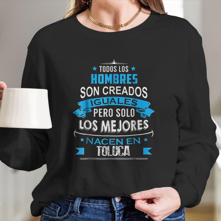 Todos Hombres Creados Iguales Mejores Nacen Toluca Long Sleeve T-Shirt Gifts for Her