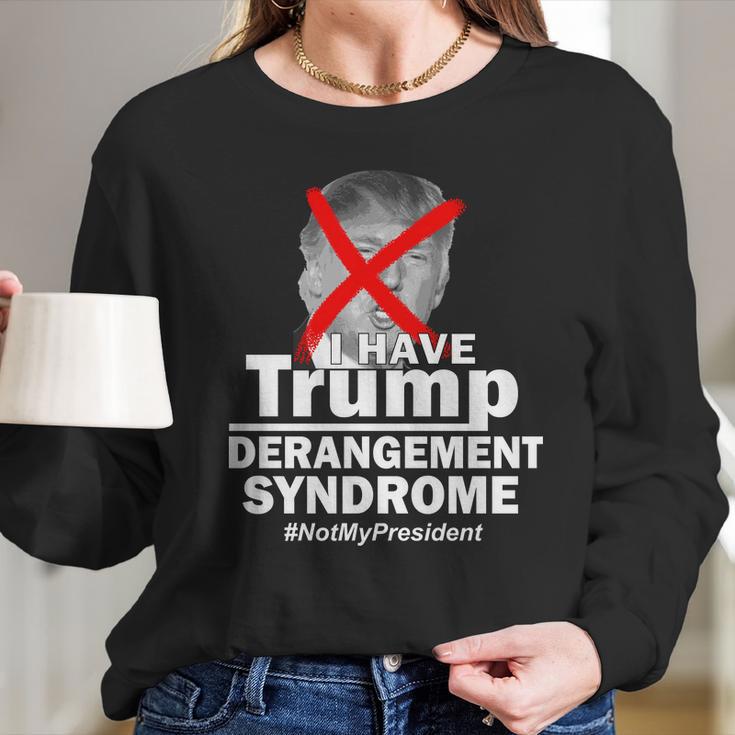 I Have Trump Derangement Syndrome Notmypresident Long Sleeve T-Shirt Gifts for Her