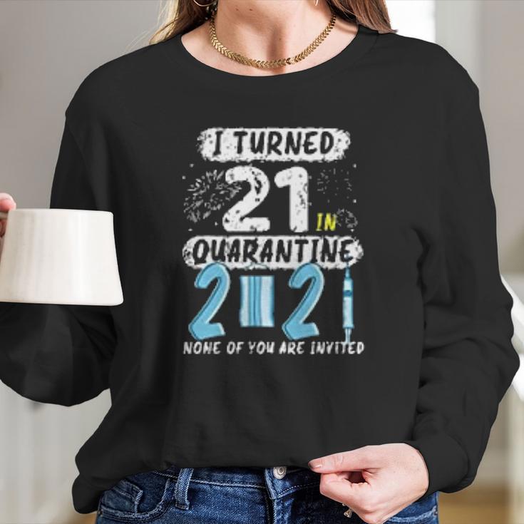 I Turned 21 In Social Distancing 2021 None Of You Are Invited Long Sleeve T-Shirt Gifts for Her