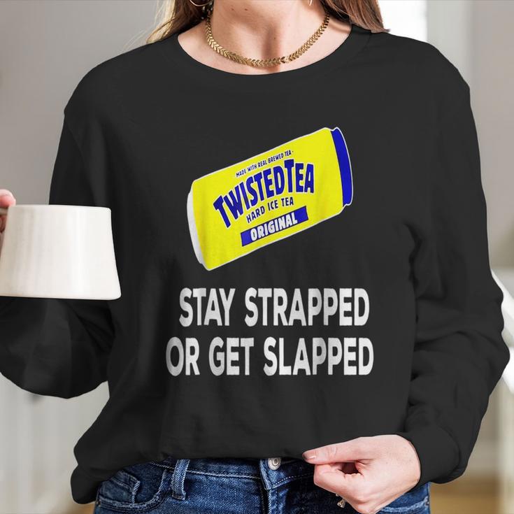 Twisted Tea Stay Strapped Or Get Slapped Funny Long Sleeve T-Shirt Gifts for Her