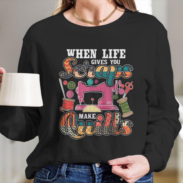 When Life Gives You Scraps Make Quilts Quilter Quilting Long Sleeve T-Shirt Gifts for Her