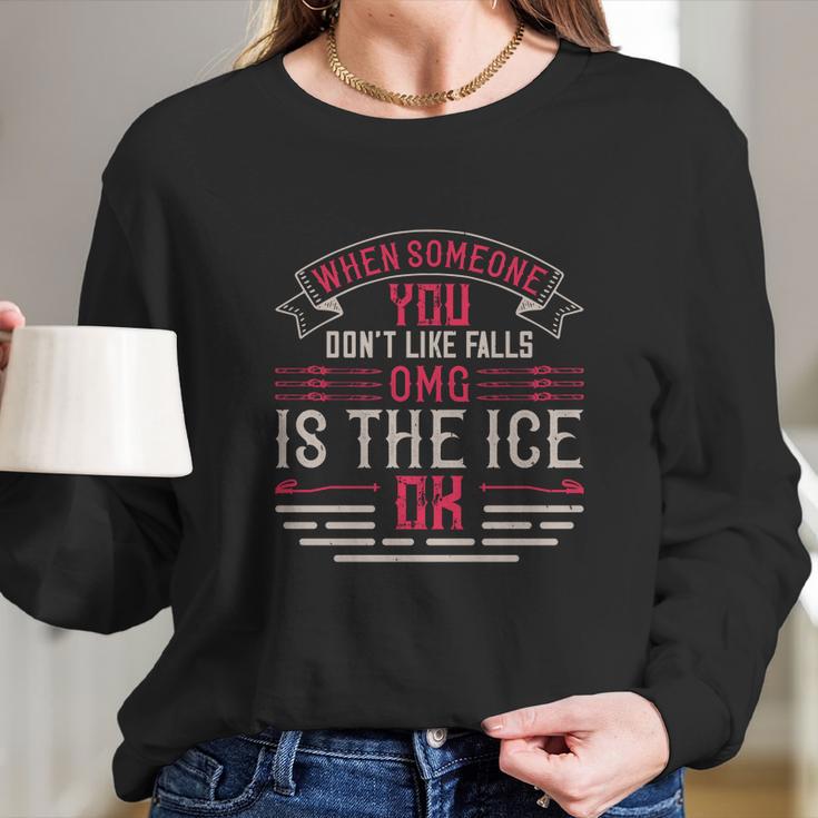 When Someone You Don’T Like Falls Omg Is The Ice Ok Long Sleeve T-Shirt Gifts for Her