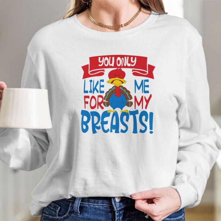 You Only Like Me For My Breasts Thanksgiving Turkey 2 Long Sleeve T-Shirt Gifts for Her