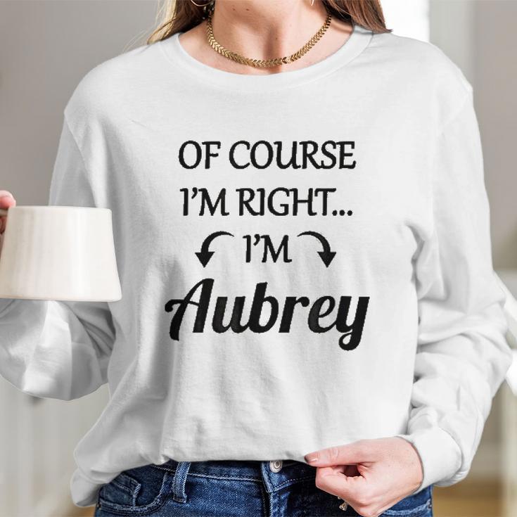 Of Course I Am Right I Am Aubrey Long Sleeve T-Shirt Gifts for Her