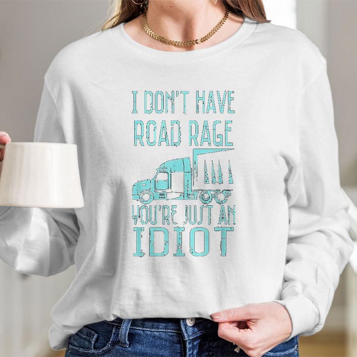 I Dont Have Road Rage You Are Just An Idiot Funny Trucker Long Sleeve T-Shirt Gifts for Her