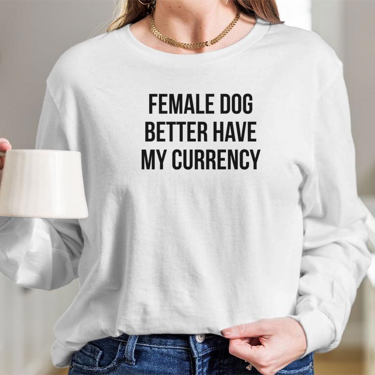 Female Dog Better Have My Currency Funny Word Long Sleeve T-Shirt Gifts for Her