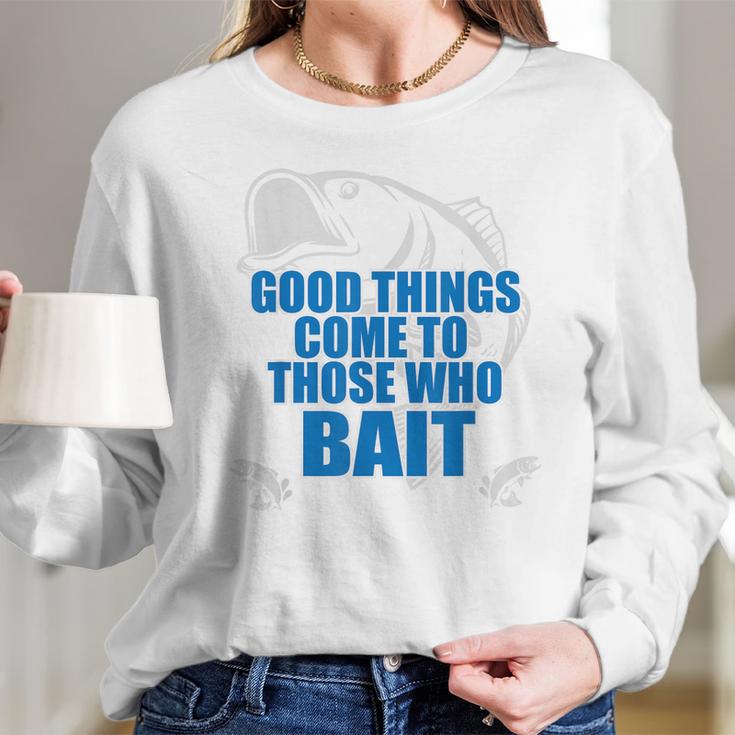 Good Things Come To Those Who Bait - FishingLong Sleeve T-Shirt Gifts for Her