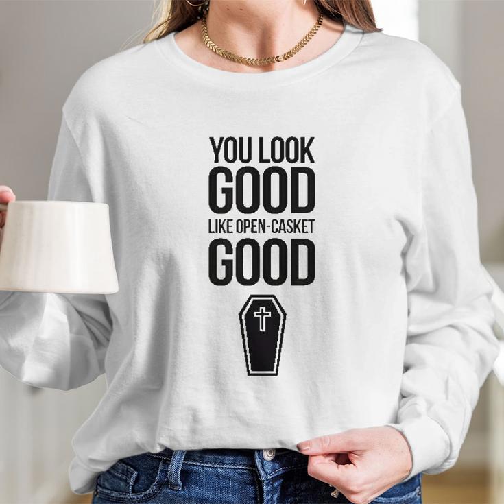 You Look Open Casket Good Mortician Or Undertaker Long Sleeve T-Shirt Gifts for Her