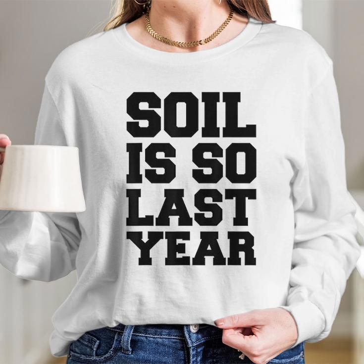 Soil Is So Last Year Long Sleeve T-Shirt Gifts for Her