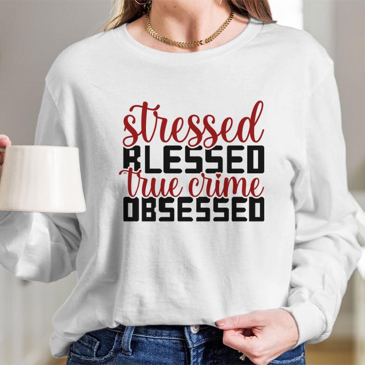 Stressed Blessed True Crime Obsessed True Crime Junkie Long Sleeve T-Shirt Gifts for Her