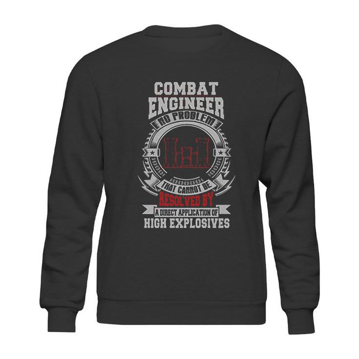 Combat Engineer There Exists No Problem That Cannot Be Resolved By A Direct Application Of High Explosives Sweatshirt