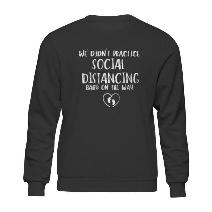 We Didnt Practice Social Distancing Baby On The Way Social Distancing Gift Sweatshirt