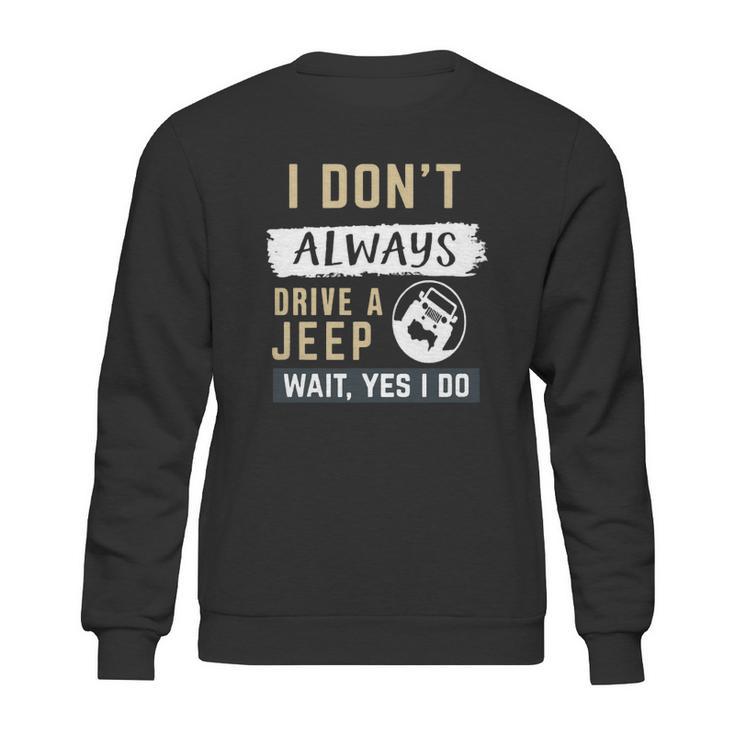 I Dont Always Drive A Jeep Wait Yes I Do Sweatshirt