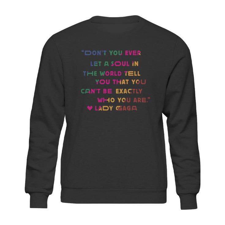 Don’T You Ever Let A Soul In The World Tell You That You Cant Be Exactly Who You Are Lady Gaga Sweatshirt