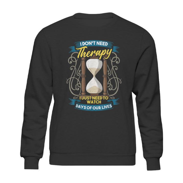 I Dont Need Therapy I Just Need To Watch Days Of Our Lives Sweatshirt