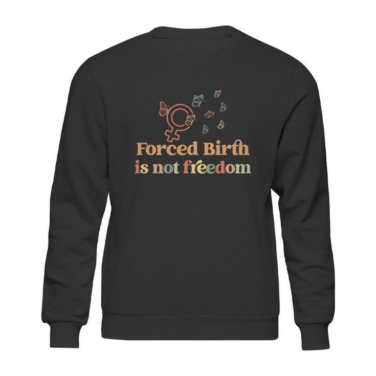 Forced Birth Is Not Freedom Abortion Rights Reproductive Rights Pro Choice Pro Sweatshirt