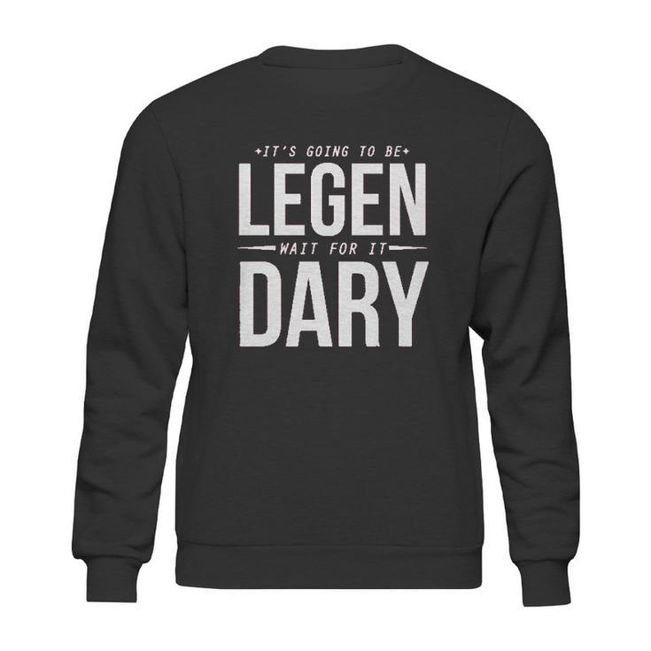 It Is Going To Be Legen Wait For It Dary Sweatshirt