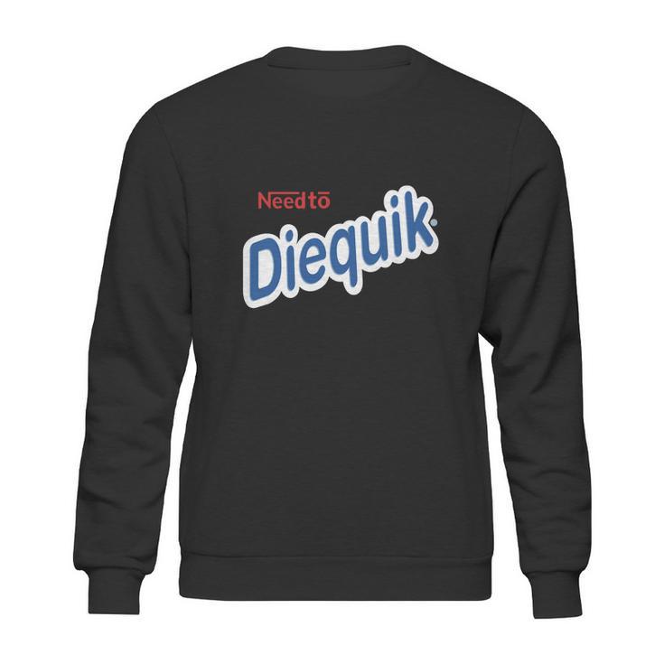 Need To Diequik Sweatshirt