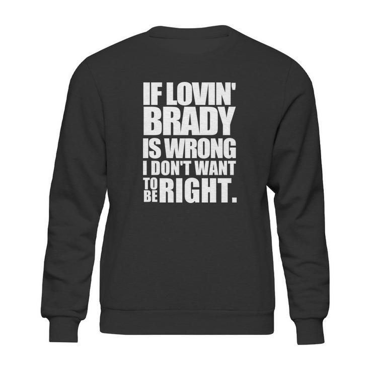 New England Pat S If Lovin Brady Is Wrong I Don T Sweatshirt