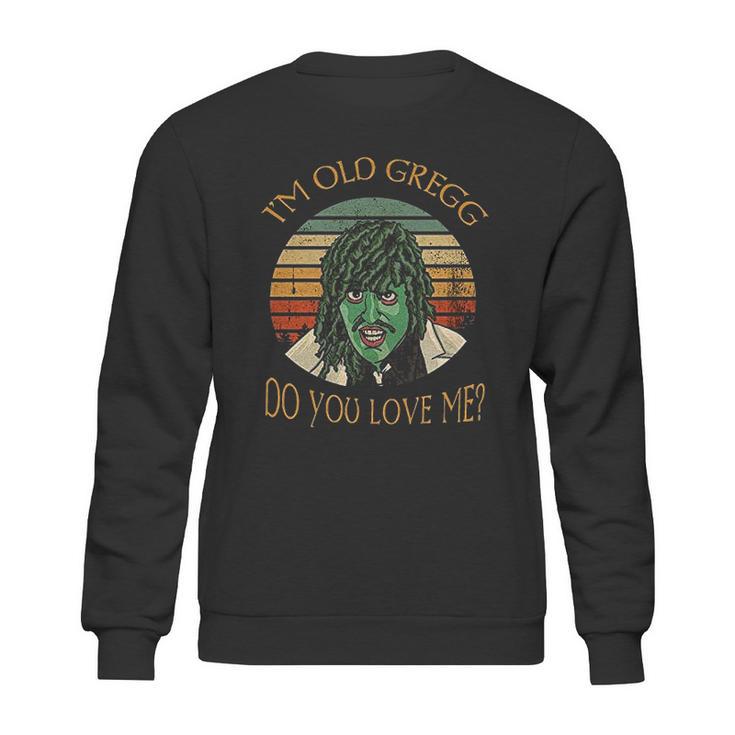 Im Old Gregg Do You Love Me Sweatshirt