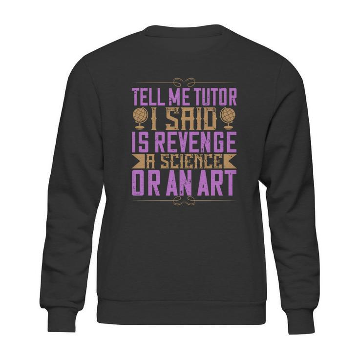 Tell Me Tutor I Said Is Revenge A Science Or An Art Sweatshirt