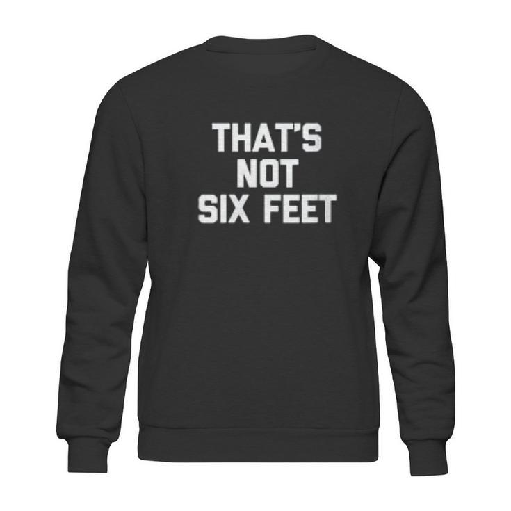 Thats Not Six Feet Funny Saying Social Distancing Sweatshirt