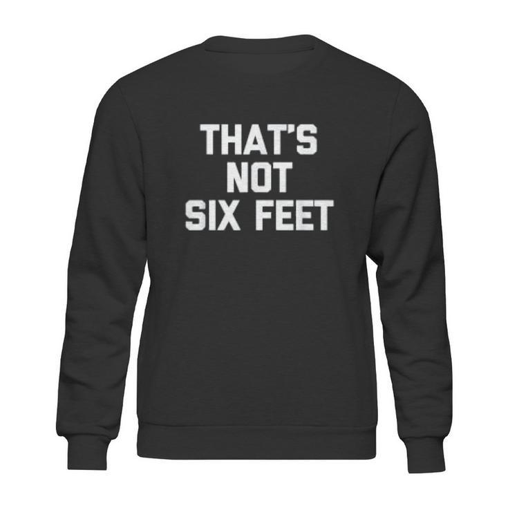 Thats Not Six Feet Social Distancing Sweatshirt