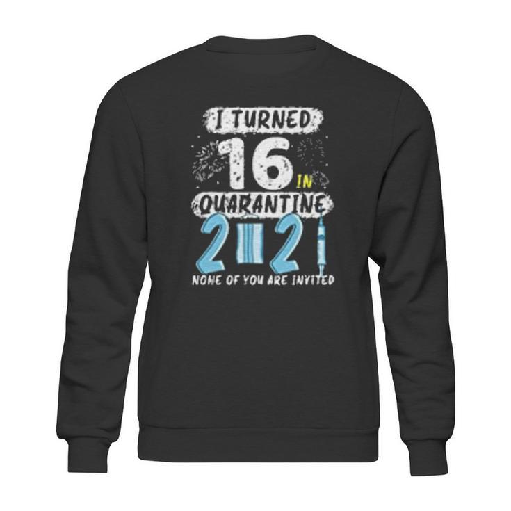 I Turned 16 In Social Distancing 2021 None Of You Are Invited Sweatshirt