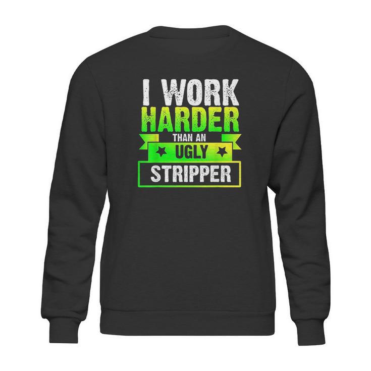 I Work Harder Than An Ugly Stripper Funny Sweatshirt