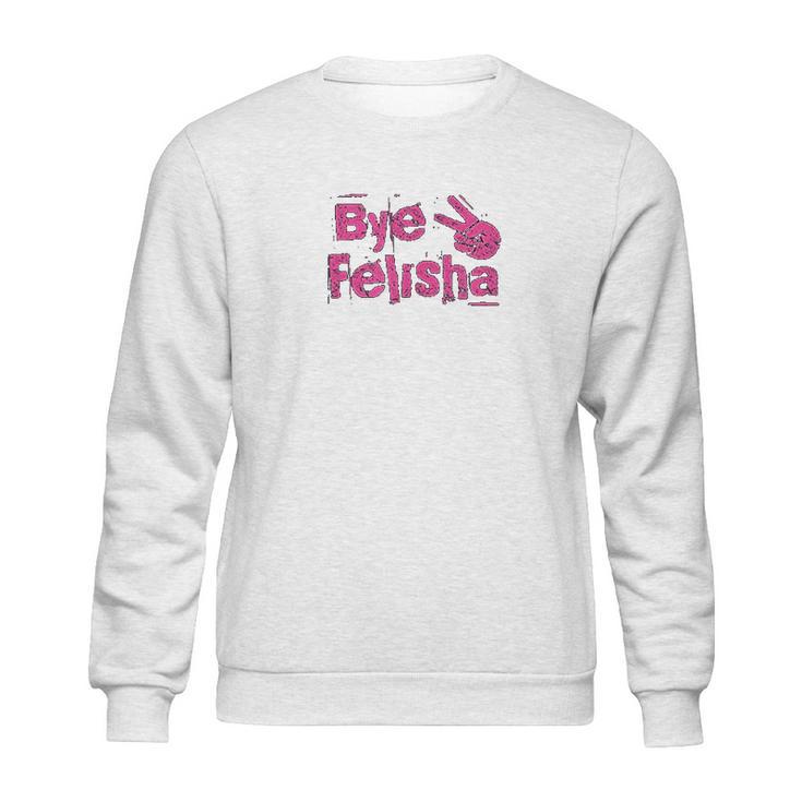 Bye Felisha Original Version Sweatshirt