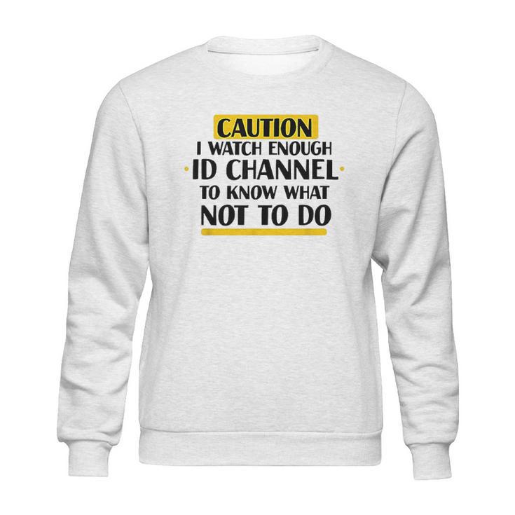 Caution I Watch Enough Id Channel To Know What Not To Do Sweatshirt