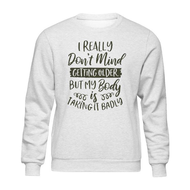 Dont Mind Getting Older But My Body Is Taking Badly Special 2022 Gift Sweatshirt