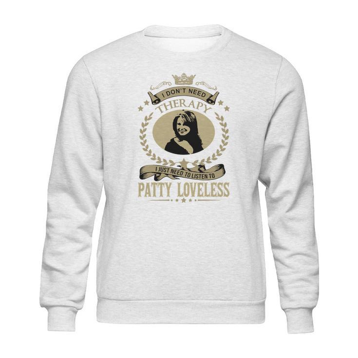 I Dont Need Therapy I Just Need To Listen To Patty Loveless Sweatshirt