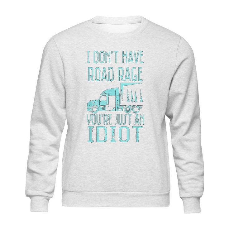 I Dont Have Road Rage You Are Just An Idiot Funny Trucker Sweatshirt