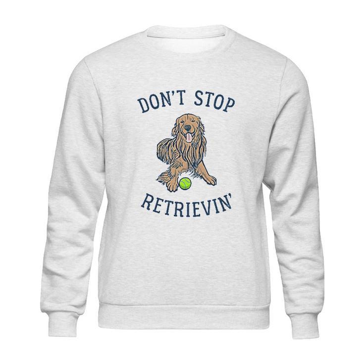 Dont Stop Retrievin Funny Cute Golden Retriever Dog Sweatshirt