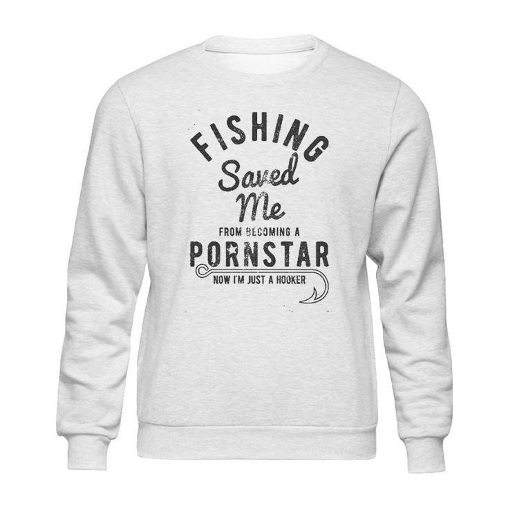 Fishing Saved Me From Being A Pornstar Now Im Just A Hooker Sweatshirt