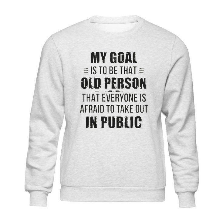 Funny My Goal Is To Be That Old Person That Everyone Is Afraid To Take Out In Public Sweatshirt