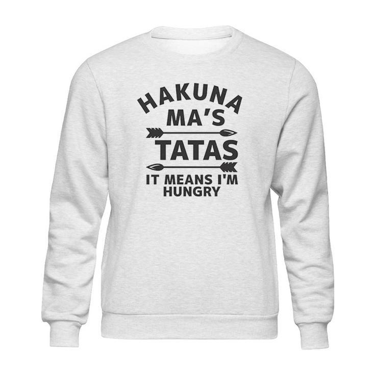 Hakuna Mas Tatas It Means I Am Hungry Sweatshirt