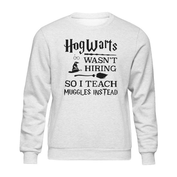 Hogwarts Wasnt Hiring So I Teach Muggles Instead T Shirt Sweatshirt