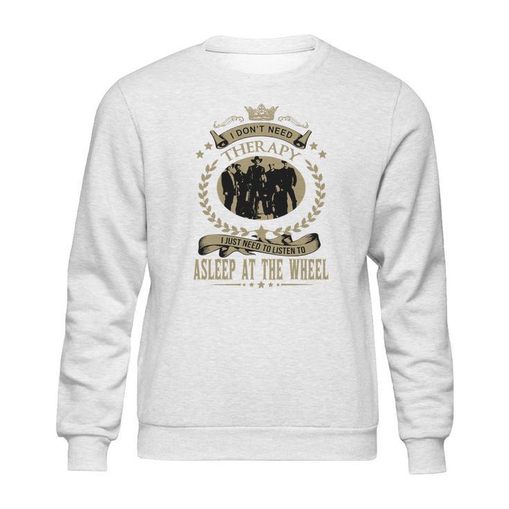 I Just Need To Listen To Asleep At The Wheel Sweatshirt