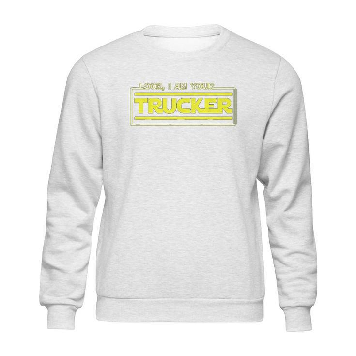 Look I Am Your Trucker Funny Truck Driver Teamster Sweatshirt