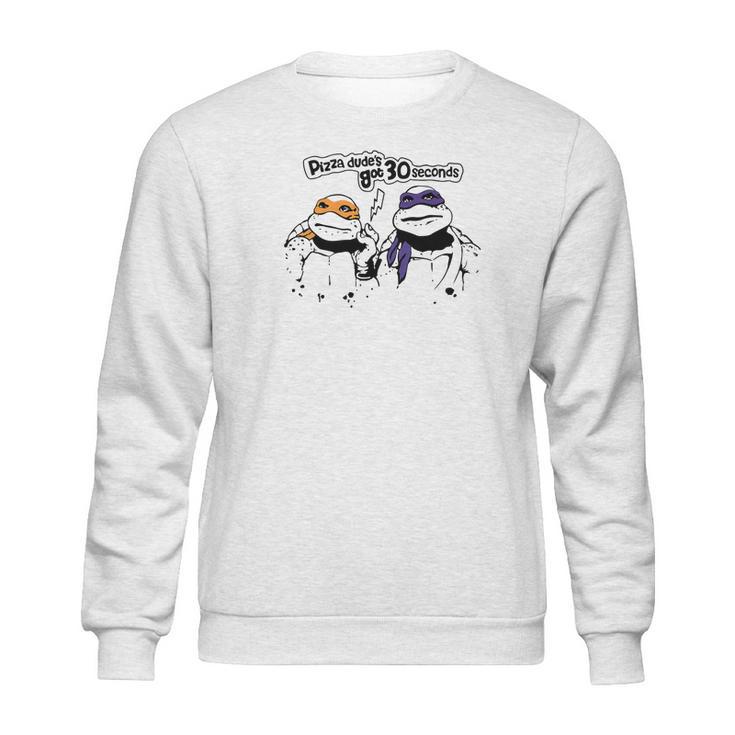 Pizza Dudes Got 30 Sec Funny Turtle Gift Sweatshirt